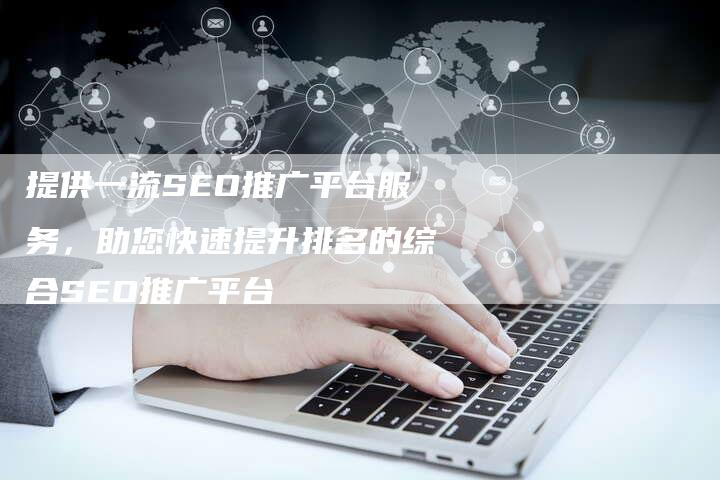 提供一流SEO推广平台服务，助您快速提升排名的综合SEO推广平台