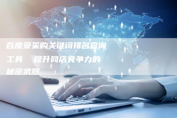 百度爱采购关键词排名查询工具  提升网店竞争力的秘密武器
