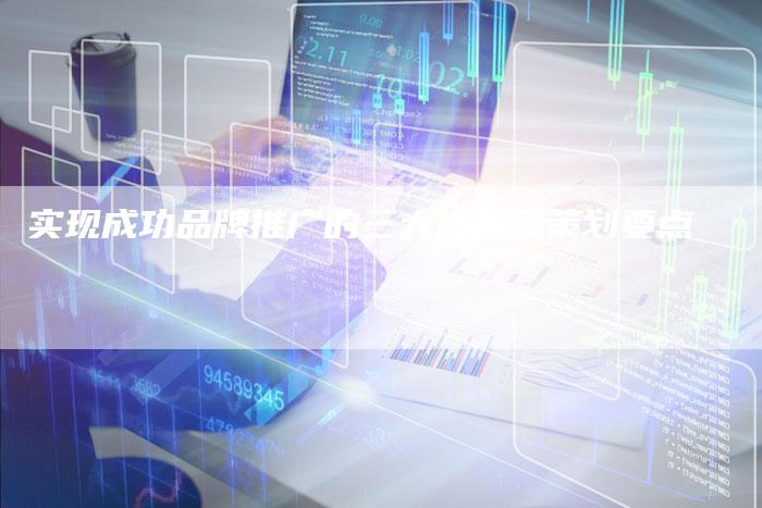 实现成功品牌推广的三大任务及策划要点