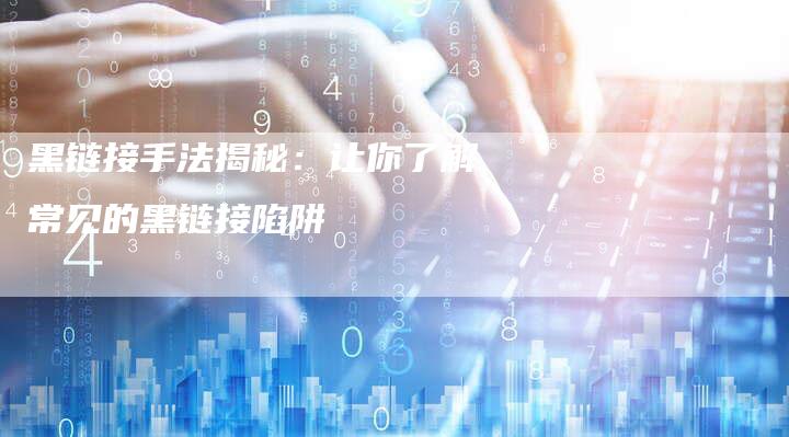 黑链接手法揭秘：让你了解常见的黑链接陷阱