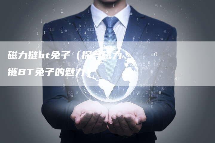 磁力链bt兔子（探寻磁力链BT兔子的魅力）