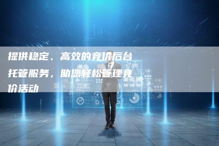 提供稳定、高效的竞价后台托管服务，助您轻松管理竞价活动