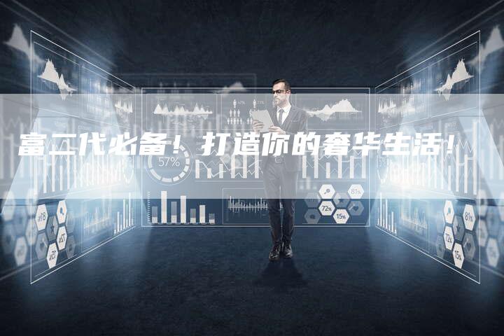 富二代必备！打造你的奢华生活！