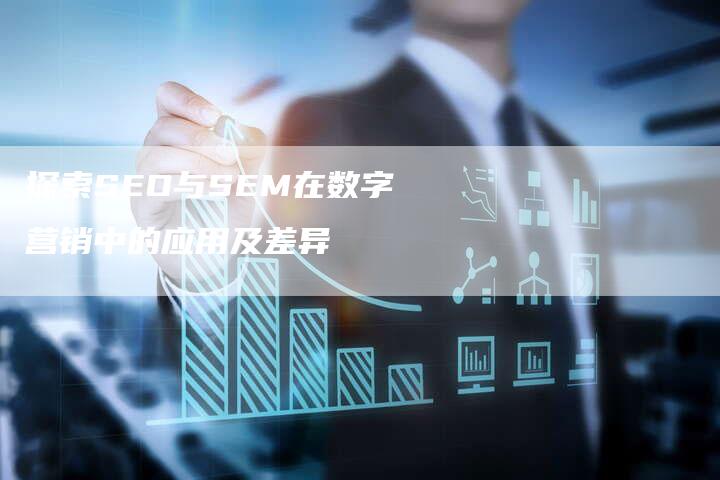 探索SEO与SEM在数字营销中的应用及差异