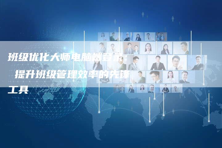 班级优化大师电脑端登录： 提升班级管理效率的先锋工具