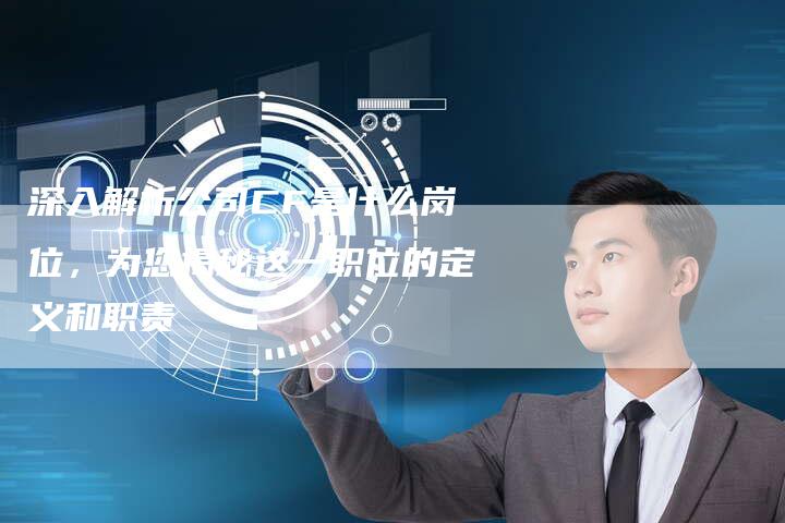 深入解析公司CF是什么岗位，为您揭秘这一职位的定义和职责