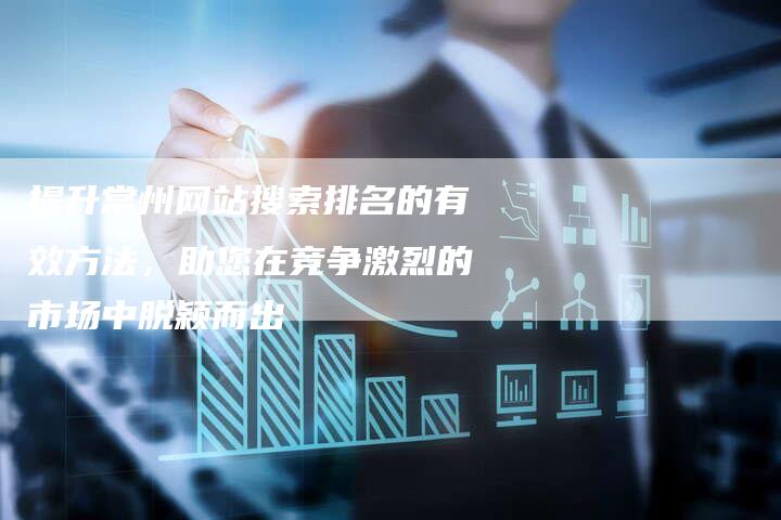 提升常州网站搜索排名的有效方法，助您在竞争激烈的市场中脱颖而出
