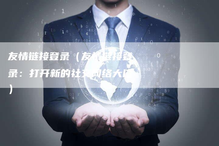 友情链接登录（友情链接登录：打开新的社交网络大门）