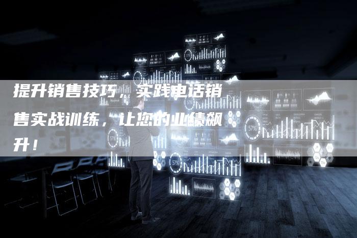 提升销售技巧，实践电话销售实战训练，让您的业绩飙升！