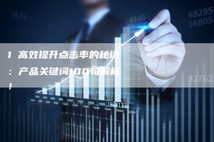 1 高效提升点击率的秘诀：产品关键词100句解析！