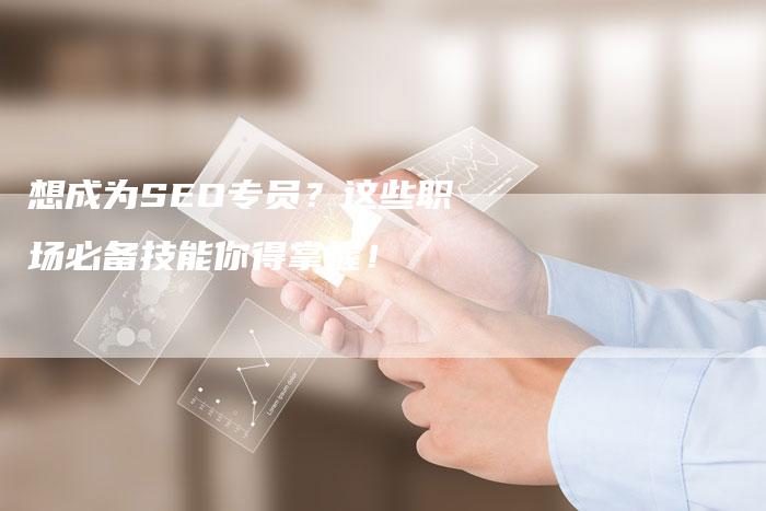 想成为SEO专员？这些职场必备技能你得掌握！