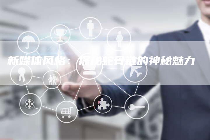 新媒体风格：探秘蛇骨链的神秘魅力