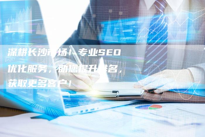 深耕长沙市场！专业SEO优化服务，助您提升排名，获取更多客户！