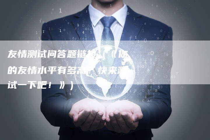 友情测试问答题链接（《你的友情水平有多高？快来测试一下吧！》）