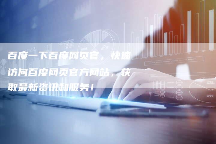 百度一下百度网页官，快速访问百度网页官方网站，获取最新资讯和服务！