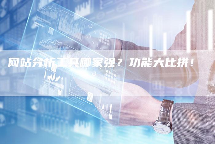 网站分析工具哪家强？功能大比拼！