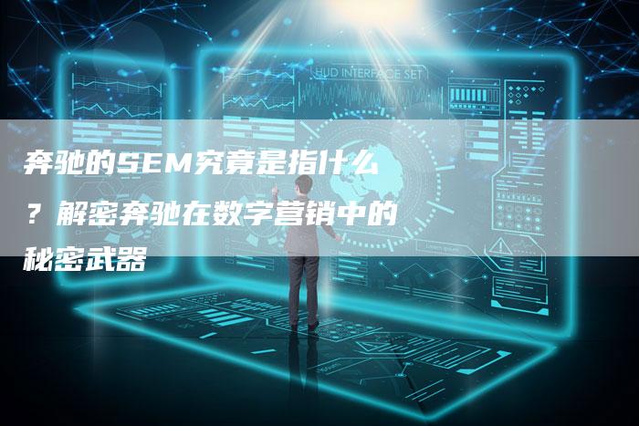 奔驰的SEM究竟是指什么？解密奔驰在数字营销中的秘密武器