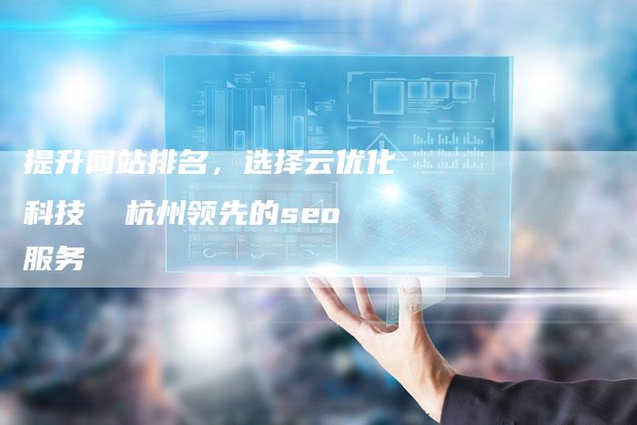 提升网站排名，选择云优化科技  杭州领先的seo服务