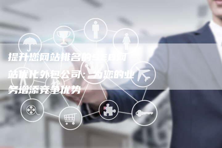 提升您网站排名的SEO网站优化外包公司：为您的业务增添竞争优势