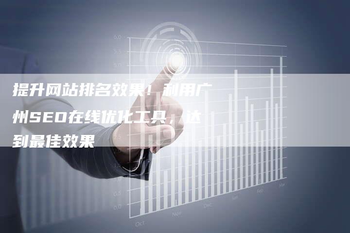 提升网站排名效果！利用广州SEO在线优化工具，达到最佳效果