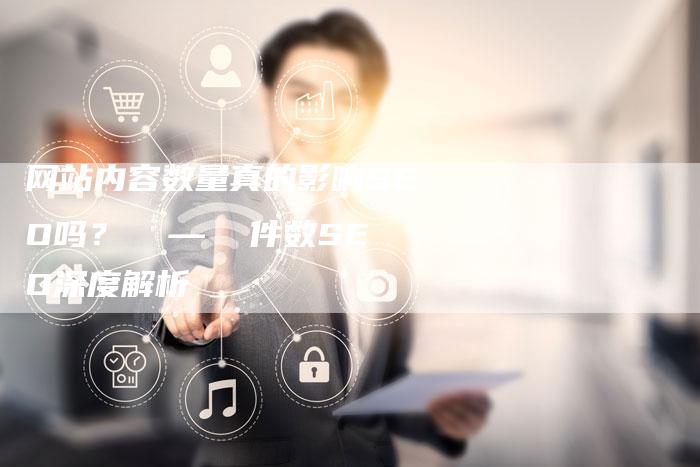 网站内容数量真的影响SEO吗？  —  件数SEO深度解析