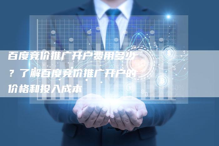 百度竞价推广开户费用多少？了解百度竞价推广开户的价格和投入成本