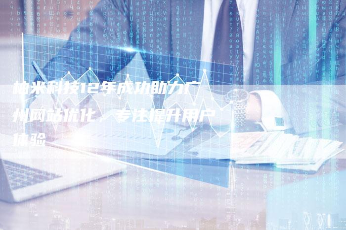 柚米科技12年成功助力广州网站优化，专注提升用户体验