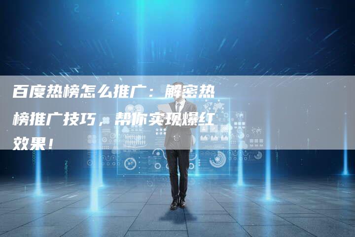百度热榜怎么推广：解密热榜推广技巧，帮你实现爆红效果！