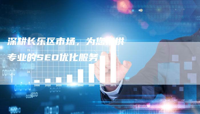 深耕长乐区市场，为您提供专业的SEO优化服务
