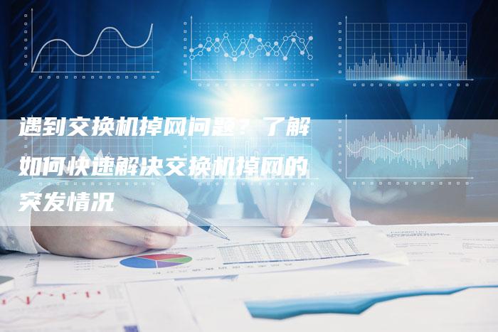 遇到交换机掉网问题？了解如何快速解决交换机掉网的突发情况