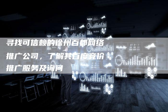 寻找可信赖的徐州百都网络推广公司，了解其百度竞价推广服务及询问