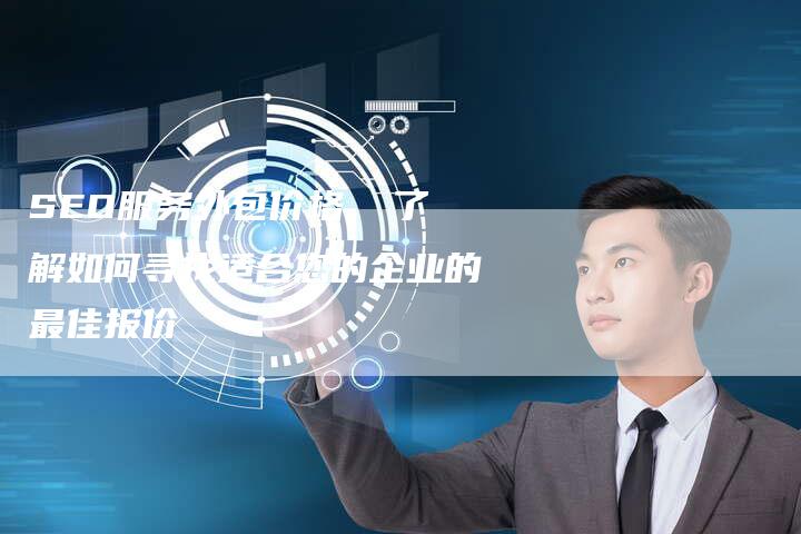 SEO服务外包价格  了解如何寻找适合您的企业的最佳报价