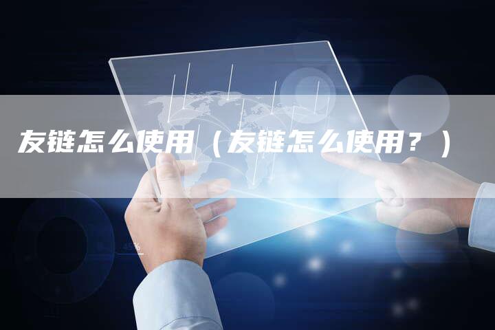 友链怎么使用（友链怎么使用？）