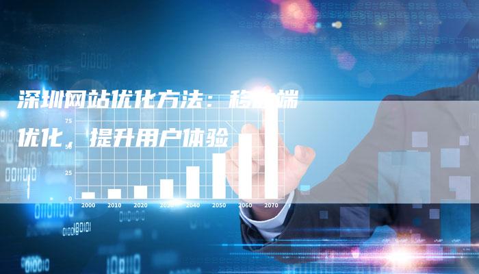 深圳网站优化方法：移动端优化，提升用户体验