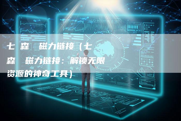 七ツ森りり磁力链接（七ツ森りり磁力链接：解锁无限资源的神奇工具）