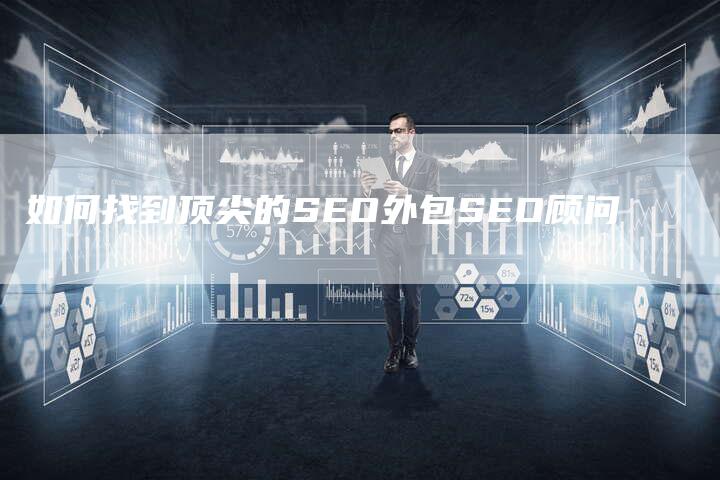 如何找到顶尖的SEO外包SEO顾问