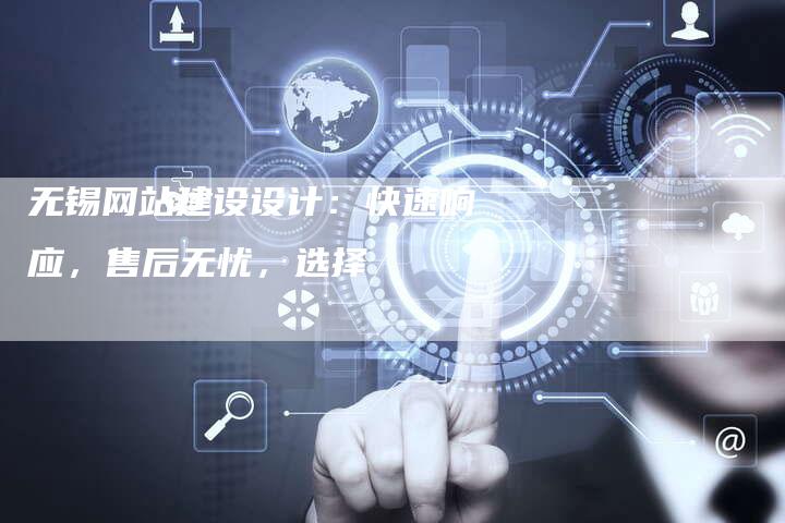 无锡网站建设设计：快速响应，售后无忧，选择