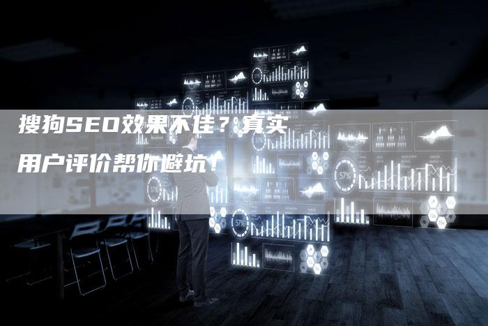 搜狗SEO效果不佳？真实用户评价帮你避坑！