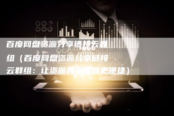 百度网盘资源分享链接云群组（百度网盘资源分享链接云群组：让资源共享变得更便捷）