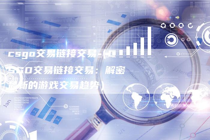 csgo交易链接交易（CSGO交易链接交易：解密最新的游戏交易趋势）