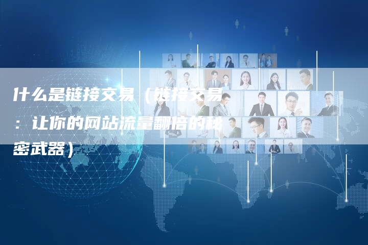 什么是链接交易（链接交易：让你的网站流量翻倍的秘密武器）