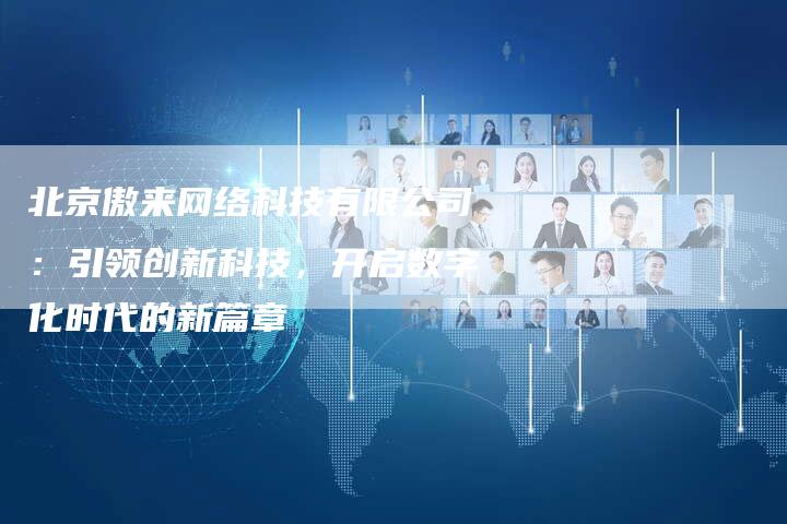 北京傲来网络科技有限公司：引领创新科技，开启数字化时代的新篇章
