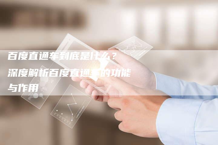 百度直通车到底是什么？ 深度解析百度直通车的功能与作用
