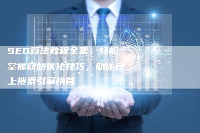 SEO算法教程全集：轻松掌握网站优化技巧，助你登上搜索引擎榜首