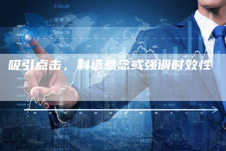 吸引点击，制造悬念或强调时效性