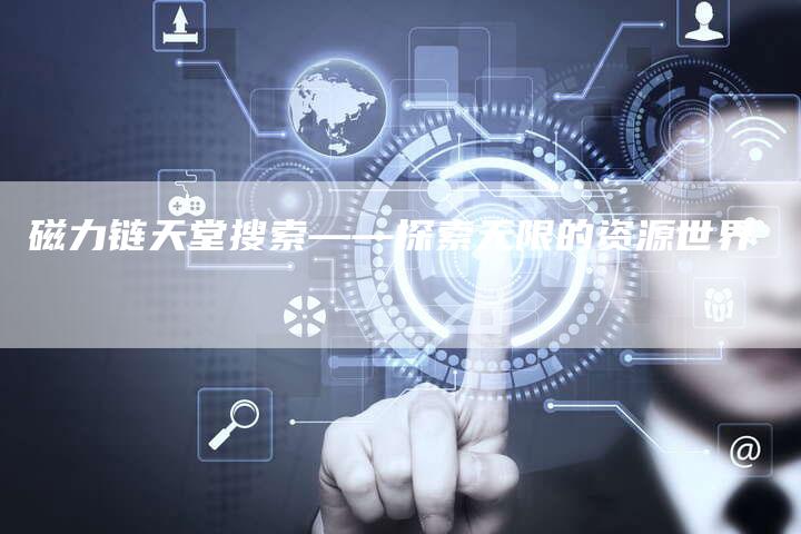 磁力链天堂搜索——探索无限的资源世界