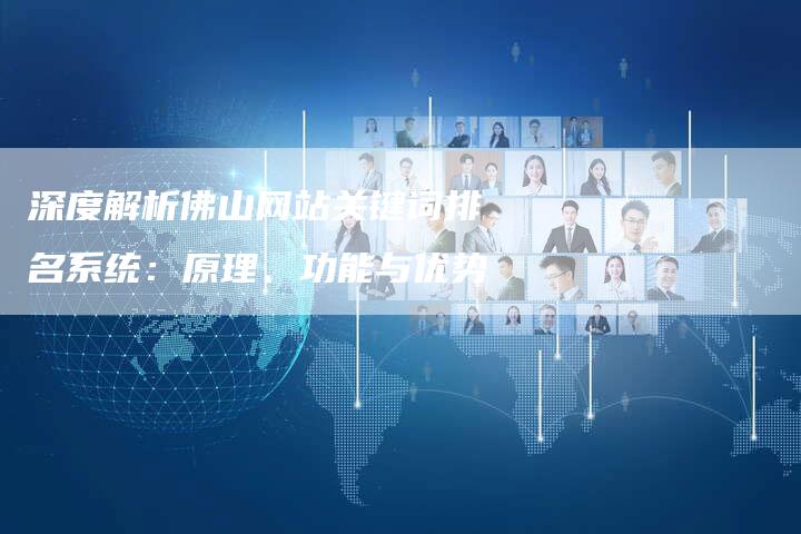 深度解析佛山网站关键词排名系统：原理、功能与优势
