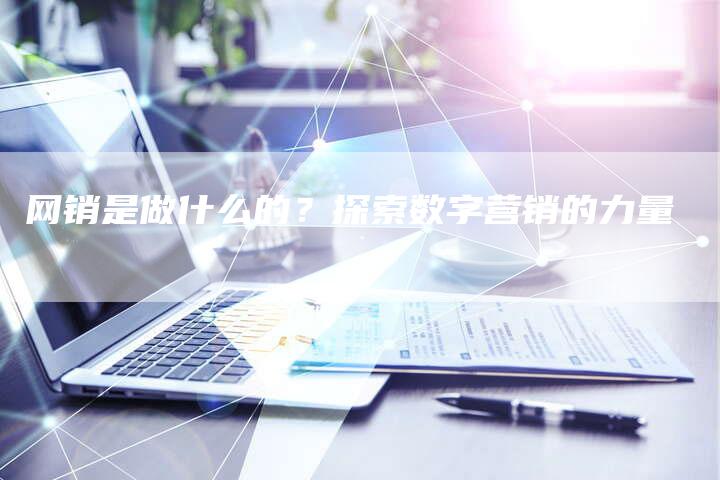 网销是做什么的？探索数字营销的力量