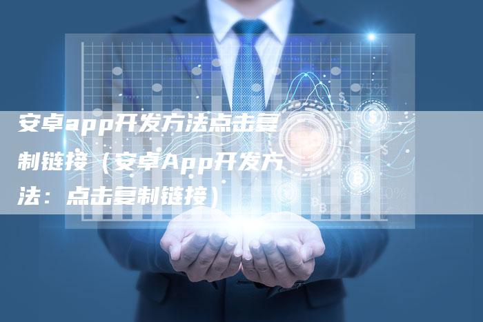 安卓app开发方法点击复制链接（安卓App开发方法：点击复制链接）