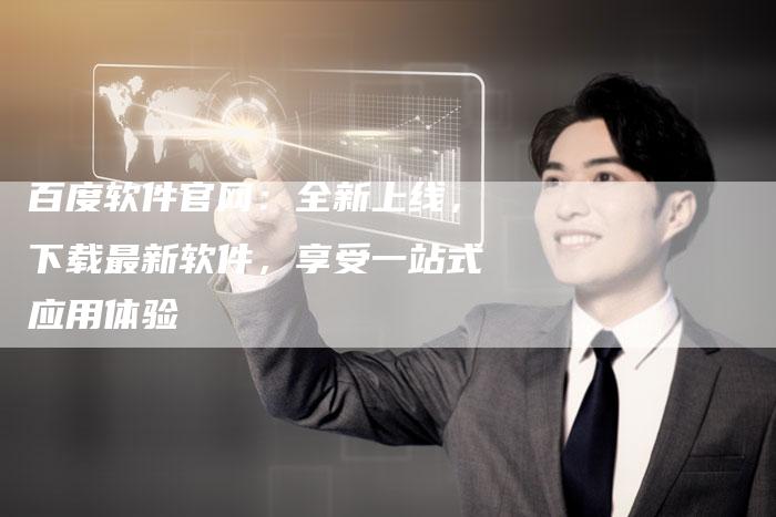 百度软件官网：全新上线，下载最新软件，享受一站式应用体验